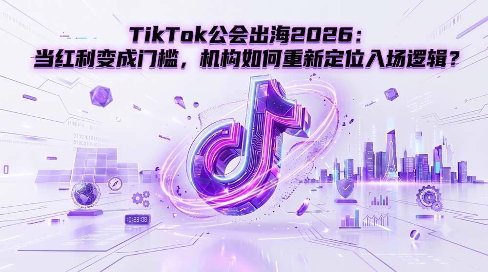 TikTok公会出海2026:当红利变成门槛,机构如何重新定位入场逻辑