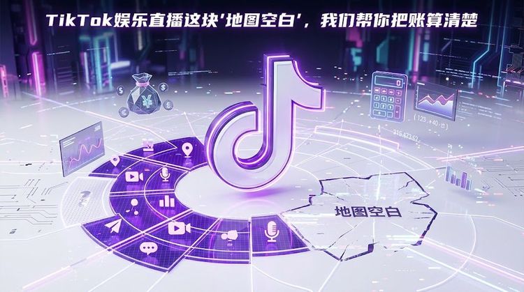 TikTok娱乐直播这块"地图空白"，我们帮你把账算清楚