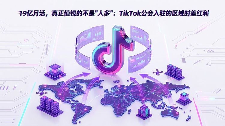19亿月活，真正值钱的不是"人多"：TikTok公会入驻的区域时差红利